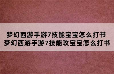 梦幻西游手游7技能宝宝怎么打书 梦幻西游手游7技能攻宝宝怎么打书